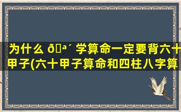 为什么 🪴 学算命一定要背六十甲子(六十甲子算命和四柱八字算命)